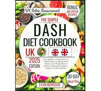 The Simple Dash Diet Cookbook UK: Easy, Healthy, and Delicious Low-Sodium Recipes to Manage Blood Pressure, Lose Weight, Prevent Diabetes, and Promote Wellness - Includes a 30-Day Meal Plan
