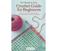 The Simple & Easy Crochet Guide for Beginners: A Stitch-by-Stitch Illustrated Guide with 10 Projects to Build Confidence and Creativity