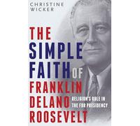 The Simple Faith of Franklin Delano Roosevelt: Religion's Role in the FDR Presidency