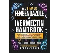 THE SIMPLE FENBENDAZOLE AND IVERMECTIN HANDBOOK: Understanding Patient Experiences, Safety Considerations, Research Discussions, And Practical Questions