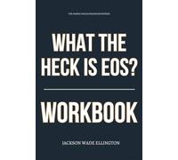 The Simple Focus Strategies Within What the Heck Is EOS Workbook: How to Ruthlessly Apply Wickman’s System Inside Your Job, Team, and Daily Work Without Getting Left Behind
