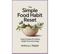 The Simple Food Habit Reset: Small Changes for Lasting Weight Loss and Energy