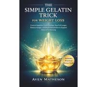 The Simple Gelatin Trick for Weight Loss: Control Appetite, Curb Cravings, Stay Full Longer, Reduce Hunger, and Boost Metabolism to Support Natural Fat Burning