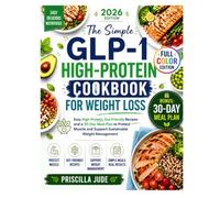 THE SIMPLE GLP-1 HIGH PROTEIN COOKBOOK FOR WEIGHT LOSS: Easy High-Protein, Gut-Friendly Recipes and a 30-Day Meal Plan to Protect Muscle and Support Sustainable Weight Management