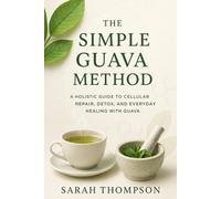 The Simple Guava Method: A Holistic Guide to Cellular Repair, Detox, and Everyday Healing with Guava