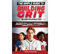 The Simple Guide to Building Grit in Youth Athletes: Fast, Proven Tools to Develop Perseverance, Boost Confidence, Handle Pressure, and Turn Setbacks into Comebacks On and Off the Field