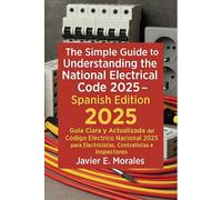 The Simple Guide to Understanding the National Electrical Code 2025 Spanish Edition: Guia Clara y Actualizada del Código Eléctrico Nacional 2025 para Electricistas, Contratistas e Inspectores