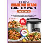 The Simple Hamilton Beach Digital Rice Cooker Cookbook: Easy & Delicious Rice Cooker Recipes for Quick Meals, Healthy Dinners, and Perfect Rice Every Time