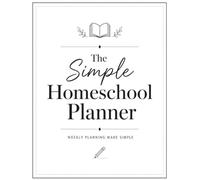 The Simple Homeschool Planner: A Minimalist Weekly Journal for Organized Lessons, Goals, Schedules, and Student Success