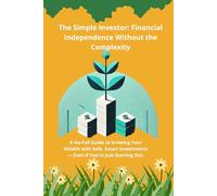 The Simple Investor: Financial Independence Without the Complexity: A No-Fail Guide to Growing Your Wealth with Safe, Smart Investments - Even If You’re Just Starting Out.