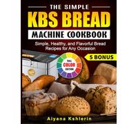The Simple KBS Bread Machine Cookbook: Simple, Healthy, and Flavorful Bread Recipes for Any Occasion