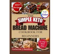 The Simple Keto Bread Machine Cookbook For Beginners