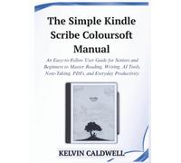The Simple Kindle Scribe Colorsoft Manual: An Easy-to-Follow User Guide for Seniors and Beginners to Master Reading, Writing, AI Tools, Note-Taking, PDFs, and Everyday Productivity