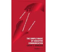 The Simple Magic of Executive Communication: Forget Perfection. Communication That Changes Everything Begins With Connection.