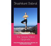 The Simple Mind Upgrade: Science-Backed Ways to Beat Stress, Stay Calm, and Build Emotional Strength
