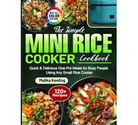The Simple Mini Rice Cooker Cookbook: Quick & Delicious One-Pot Meals for Busy People Using Any Small Rice Cooker