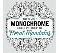 The Simple Monochrome Coloring Book of Floral Mandalas: A Black and White Collection of Hand-Drawn Mandala and Flower Designs to Color with Just One Pen - Perfect for Adults, Seniors, and Teens