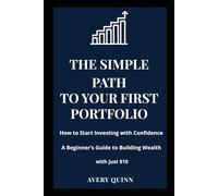 THE SIMPLE PATH TO YOUR FIRST PORTFOLIO: How to Start Investing with Confidence - A Beginner’s Guide to Building Wealth with Just $10