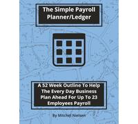 The Simple Payroll Planner/Ledger: A 52 Week Outline To Help The Every Day Business Plan A Head For Up To 23 Employees Payroll