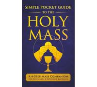 The Simple Pocket Guide to the Holy Mass: A 4-Step Companion for Seekers, Newcomers, and Returning Catholics to Understand the Order of the Catholic Mass and Follow Along with Confidence
