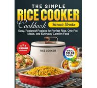 The Simple Rice Cooker Cookbook: Easy, Foolproof Recipes for Perfect Rice, One-Pot Meals, and Everyday Comfort Food