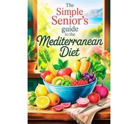 The Simple Senior's Guide to the Mediterranean Diet: Nourishing Recipes for Longevity