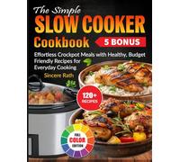 The Simple Slow Cooker Cookbook: Effortless Crockpot Meals with Healthy, Budget-Friendly Recipes for Everyday Cooking