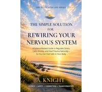 The Simple Solution For Rewiring Your Nervous System: A Science-Backed Guide to Regulating Stress, Calming Anxiety, and Healing Trauma Naturally- So You Can Feel Safe in Your Body.