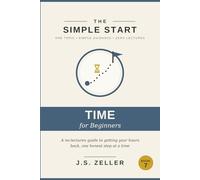 The Simple Start: Time Management - A No-Lectures Guide to Getting Your Hours Back, One Honest Step at a Time