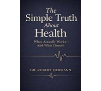 THE SIMPLE TRUTH ABOUT HEALTH: WHAT ACTUALLY WORKS - AND WHAT DOESN'T