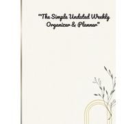 "THE SIMPLE UNDATED WEEKLY ORGANIZER & PLANNER": 150 Page Schedule Book for Appointments, Task Management, Goal Setting, and Reflection. Large 8.5 x 11.