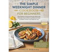 The Simple Weeknight Dinner Cookbook for Beginners: Easy Dietitian-Designed Recipes Made with Everyday Supermarket Ingredients to Cook Confident, Stress-Free Meals for Two