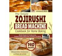 The Simple Zojirushi Bread Machine Cookbook for Home Baking: Reliable Recipes for Everyday Loaves, European Classics, Whole Grains, and Gluten-Free Baking