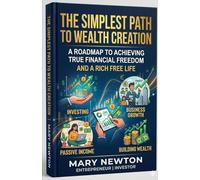 THE SIMPLEST PATH TO WEALTH CREATION: A ROAD MAP TO ACHIEVING TRUE FINANCIAL FREEDOM AND A RICH FREE LIFE