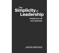 The Simplicity of Leadership: Simplify Your Life and Leadership!