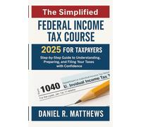 The Simplified Federal Income Tax Course 2025 for Taxpayers: Step-by-Step Guide to Understanding, Preparing, and Filing Your Taxes with Confidence