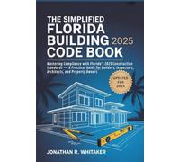The Simplified Florida Building Code Book 2025: Mastering Compliance with Florida’s 2025 Construction Standards - A Practical Guide for Builders, Inspectors, Architects, and Property Owners