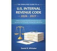 The Simplified Guide to the U. S. Internal Revenue Code 2026 - 2027: A Plain-Language Overview of Federal Tax Law Structure, Key Provisions, and How the Code Works