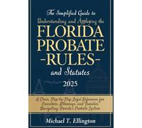 The Simplified Guide to Understanding and Applying the Florida Probate Rules and Statutes 2025: A Clear, Step-by-Step Legal Reference for Executors, Attorneys, and Families Navigating Florida’s