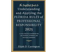 The Simplified Guide to Understanding and Applying the Florida Rules of Professional Responsibility 2025: A Clear, Practical Handbook for Law Students, Attorneys, and Bar Exam Candidates