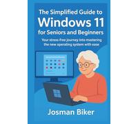 The simplified guide to Windows 11 for seniors and beginners: Your stress-free journey into mastering the new operating system with ease