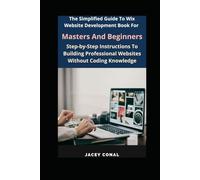The Simplified Guide To Wix Website Development Book For Masters And Beginners: Step-by-Step Instructions To Building Professional Websites Without Coding Knowledge