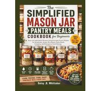 The Simplified Mason Jar Pantry Meals Cookbook for Beginners: Easy Just-Add-Water Recipes Using Everyday Pantry Staples for Breakfasts, Soups, Rice Bowls, Pasta Meals, Camping, and.......