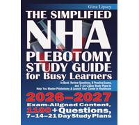 THE SIMPLIFIED NHA PHLEBOTOMY STUDY GUIDE FOR BUSY LEARNERS: In-Book Review Questions, 8 Practice Exams, and 7-14-21 Day Study Plans to Help You Master Phlebotomy & Launch Your Career in Healthcare
