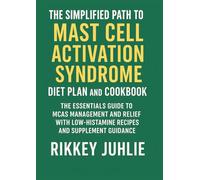 The Simplified Path to Mast Cell Activation Syndrome Diet Plan and Cookbook: The Essentials Guide to MCAS Management and Relief with Low-Histamine Recipes and Supplement Guidance