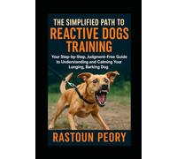 The Simplified Path to Reactive Dogs Training: Your Step-by-Step, Judgment-Free Guide to Understanding and Calming Your Lunging, Barking Dog
