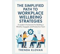 The Simplified Path To Workplace Wellbeing Strategies: A Leader's Framework for Building a Mindful, Engaged, and Productive Team