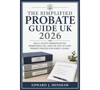The Simplified Probate Guide UK 2026: Wills, Estate Administration, Inheritance Tax, and the Step-by-Step Probate Process Explained Clearly