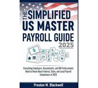 The Simplified US Master Payroll Guide 2025: Everything Employers, Accountants, and HR Professionals Need to Know About Federal, State, and Local Payroll Compliance in 2025