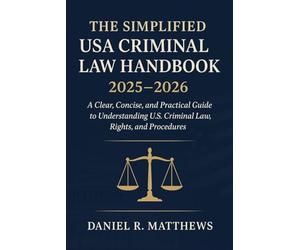 The Simplified USA Criminal Law Handbook 2025 - 2026: A Clear, Concise, and Practical Guide to Understanding U.S. Criminal Law, Rights, and Procedures